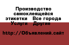 Производство самоклеящейся этикетки - Все города Услуги » Другие   